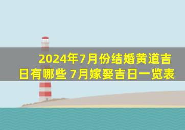 2024年7月份结婚黄道吉日有哪些 7月嫁娶吉日一览表